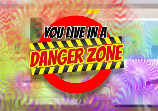 You live in a DANGER ZONE